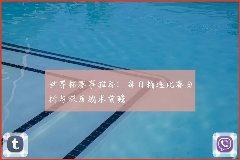 世界杯赛事推荐：每日精选比赛分析与深度战术前瞻