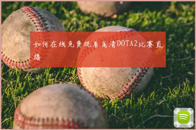 如何在线免费观看高清DOTA2比赛直播