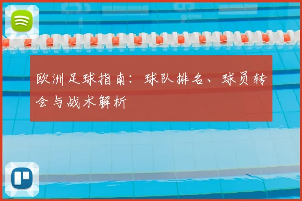 欧洲足球指南:球队排名、球员转会与战术解析