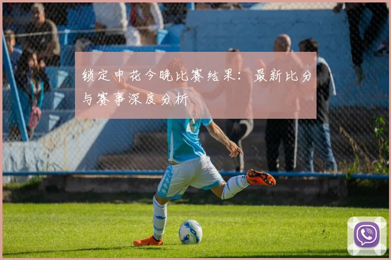 锁定申花今晚比赛结果：最新比分与赛事深度分析