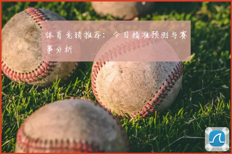体育竞猜推荐：今日精准预测与赛事分析