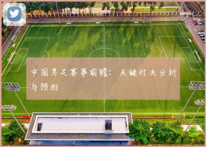 中国男足赛事前瞻：关键对决分析与预测