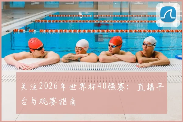 关注2026年世界杯40强赛:直播平台与观赛指南