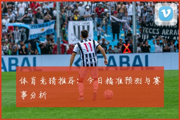 体育竞猜推荐：今日精准预测与赛事分析