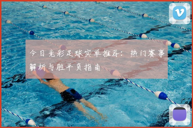 今日竞彩足球实单推荐:热门赛事解析与胜平负指南