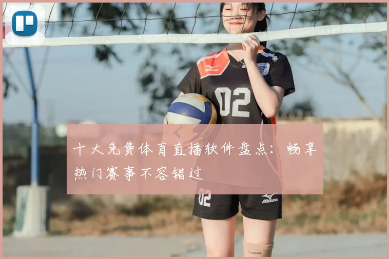 十大免费体育直播软件盘点：畅享热门赛事不容错过