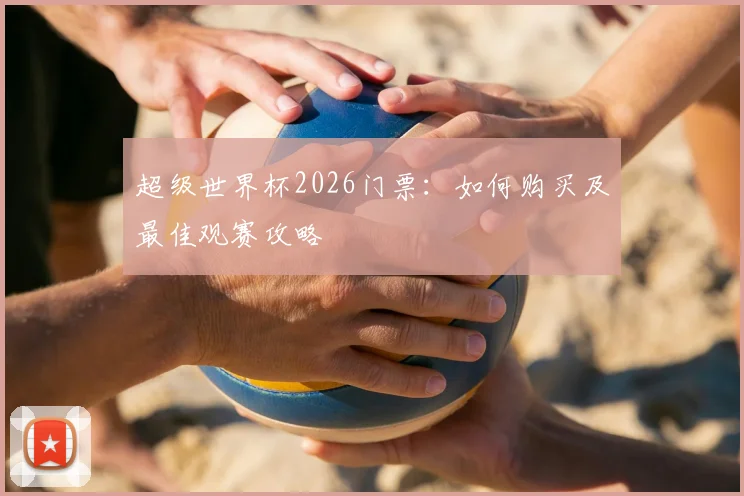 超级世界杯2026门票：如何购买及最佳观赛攻略