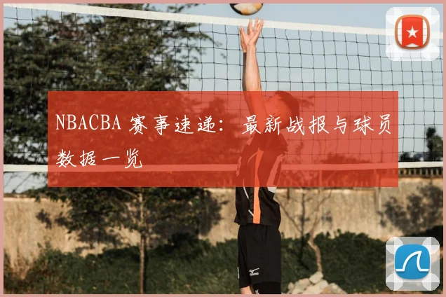 NBACBA 赛事速递：最新战报与球员数据一览