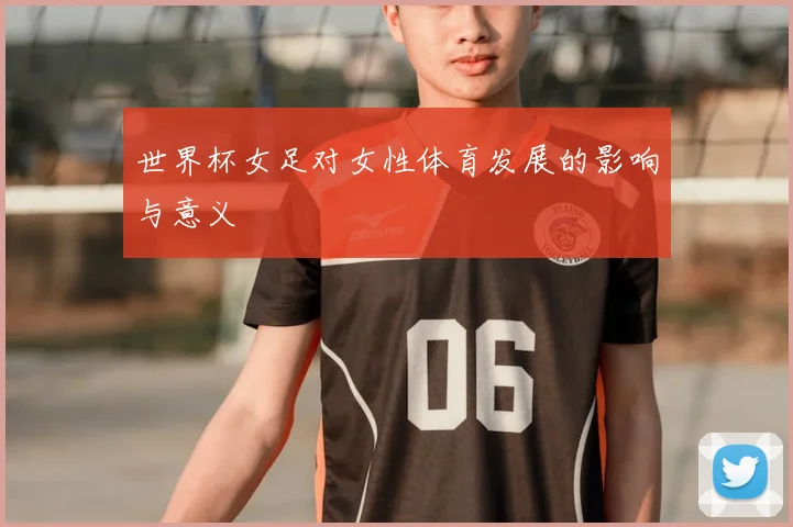 世界杯女足对女性体育发展的影响与意义