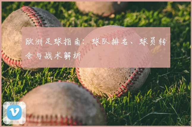 欧洲足球指南：球队排名、球员转会与战术解析